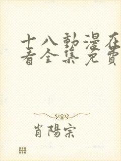 十八动漫在线观看全集免费高清版