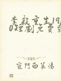 李毅重生1980短剧免费观看全集