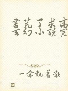 书荒了求高质量玄幻小说完结