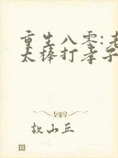 重生八零:老太太棒打孝子贤孙