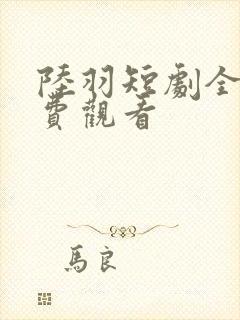 陆羽短剧全集免费观看