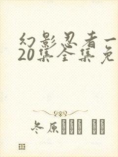 幻影忍者一到720集全集免费