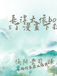 长得太像boss了漫画下拉式