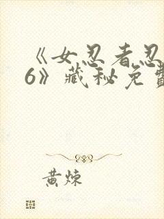 《女忍者忍法帖6》藏秘免费观看