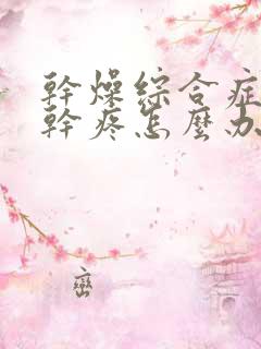 干燥综合症嗓子干疼怎么办