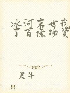 冰河末世我囤积了百亿物资笔趣阁