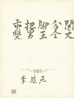 乖把脚分开by双男主全文免费阅读小说