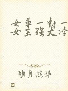 女尊一对一宠文女主强大冷漠