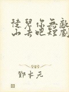 徒儿你无敌了下山去吧短剧