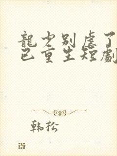 龙少别虐了夫人已重生短剧大结局