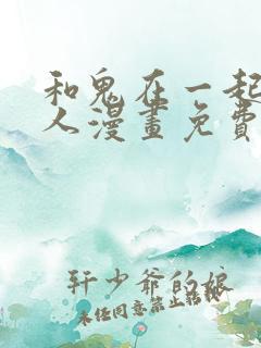 和鬼在一起的男人漫画免费阅读