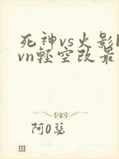 死神vs火影bvn轻空改最新版
