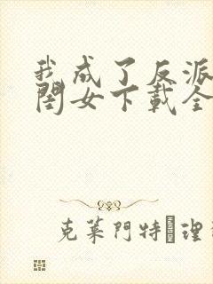 我成了反派的亲闺女下载全文