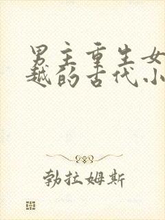 男主重生女主穿越的古代小说