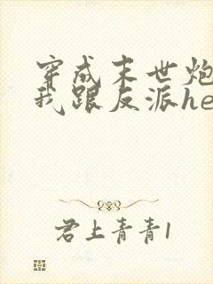 穿成末世炮灰后我跟反派he了