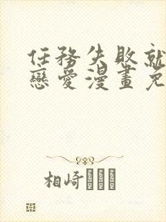 任务失败就要谈恋爱漫画免费阅读漫画