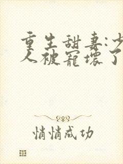 重生甜妻:少夫人被宠坏了