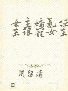 女主娇气任性男主很宠女主的小说