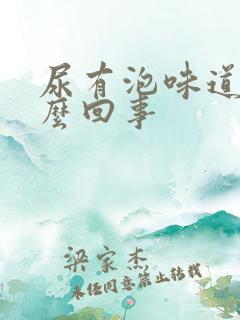 尿有泡味道大怎么回事