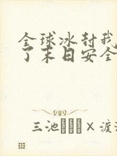 全球冰封我打造了末日安全屋小说免费阅读