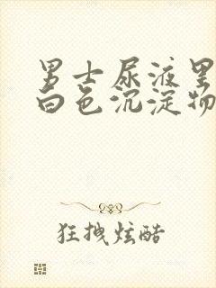 男士尿液里面有白色沉淀物怎么回事