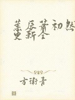 叶辰萧初然全面更新全