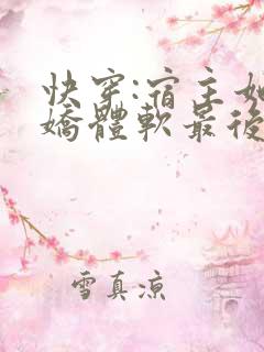 快穿:宿主她身娇体软最后结局