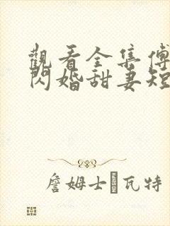 观看全集傅少的闪婚甜妻短剧