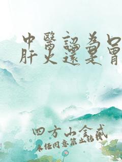 中医认为口苦是肝火还是胃火