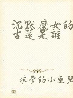 沉默魔女的秘密古莲是谁