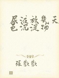 尿液放几天有白色沉淀物