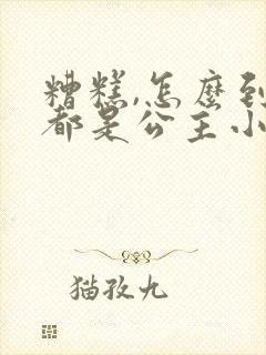 糟糕,怎么到处都是公主小说免费阅读笔趣阁