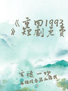 《重回1993》短剧免费看