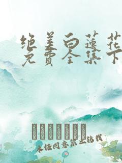 绝美白莲花漫画免费全集下拉式