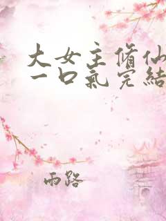 大女主修仙爽文一口气完结