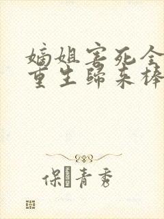 嫡姐害死全家,重生归来棒杀她全文免费阅读