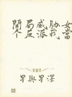 开局威胁女主这个反派我当定了