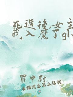 死遁后,女主为我入魔了gl小说免费阅读全文
