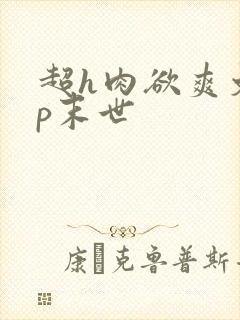 超h肉欲爽文np末世