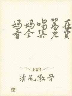 妈妈喝骂在线观看全集免费版