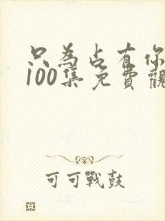 只为占有你短剧100集免费观看