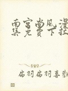 南宫尚风漫画全集免费下拉式