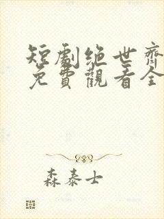 短剧绝世齐等闲免费观看全集高清