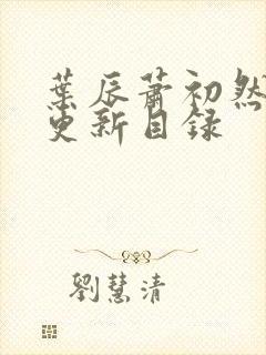 叶辰萧初然最快更新目录