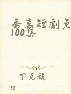 乔喜短剧免费看100集