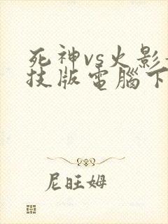 死神vs火影竞技版电脑下载