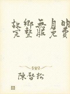 故乡无月明短剧完整版免费看