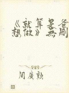 《就算是爸爸也想做》无删减