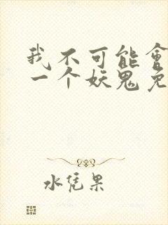 我不可能会怜惜一个妖鬼免费全文阅