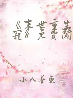 《末世重生之娇宠》免费阅读